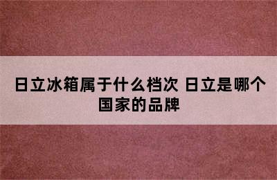 日立冰箱属于什么档次 日立是哪个国家的品牌